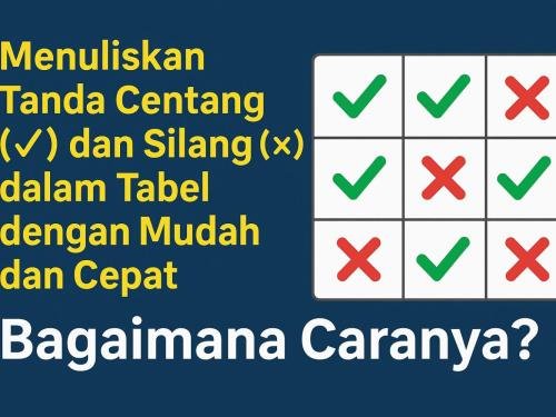 Menuliskan Tanda Centang (✔) dan Silang (✘) dalam Tabel dengan Mudah dan Cepat, Bagaimana Caranya?